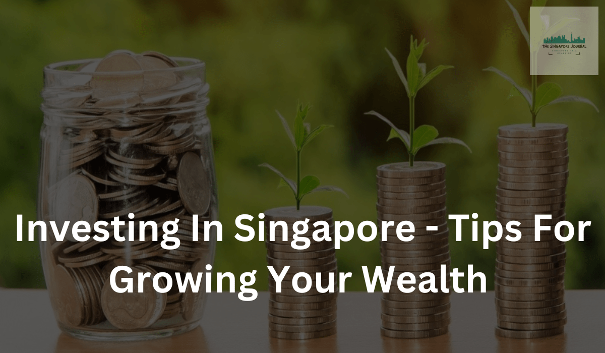 Investing In Singapore – Tips For Growing Your Wealth