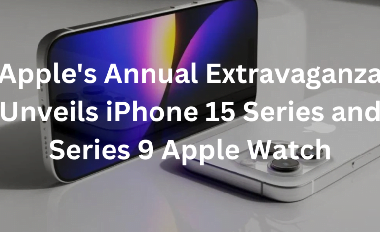 Apple’s Annual Extravaganza Unveils iPhone 15 Series and Series 9 Apple Watch