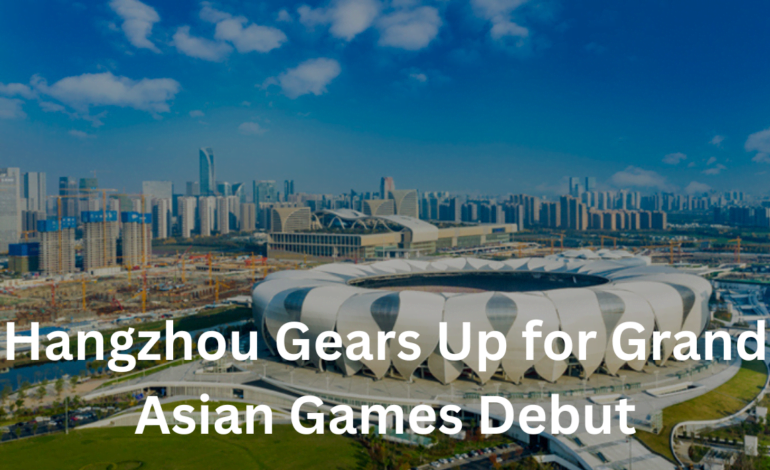 Hangzhou Gears Up for Grand Asian Games Debut
