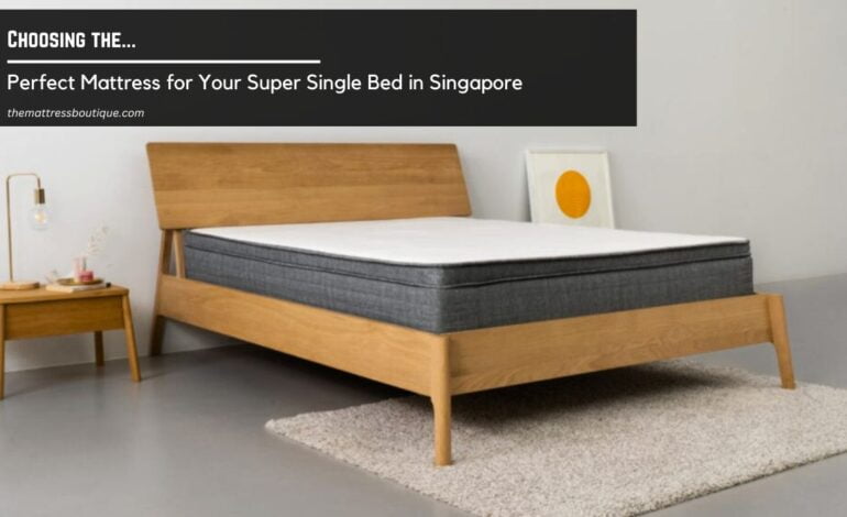 Choosing the Perfect Mattress for Your Super Single Bed in Singapore